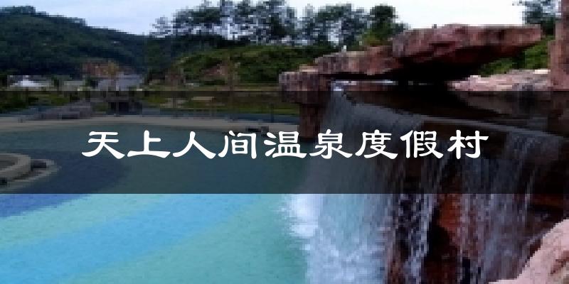 天上人间温泉度假村天气未来15天